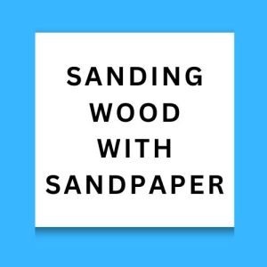 Sanding Wood With Sandpaper