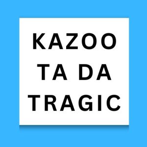 Kazoo Ta Da Tragic